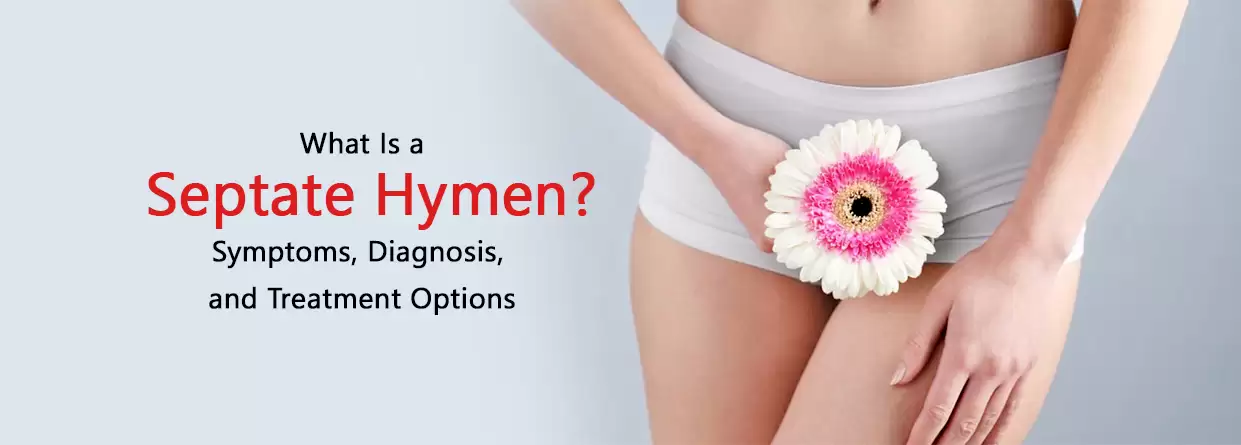 Your Guide to Understanding Septate Hymen- Symptoms, Diagnosis, and Treatment Options
